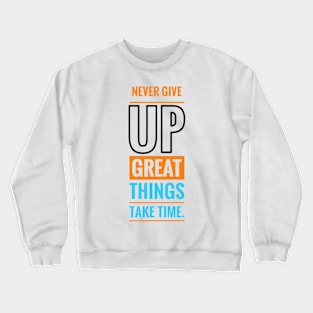 Never give up great things take time Crewneck Sweatshirt